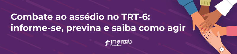 Combate ao assédio no TRT-6: informe-se, previna e saiba como agir