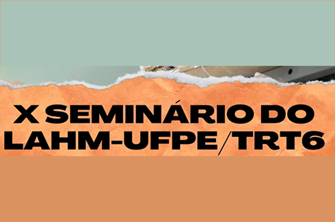  'X Seminário LAHM-UFPE/TRT6'
