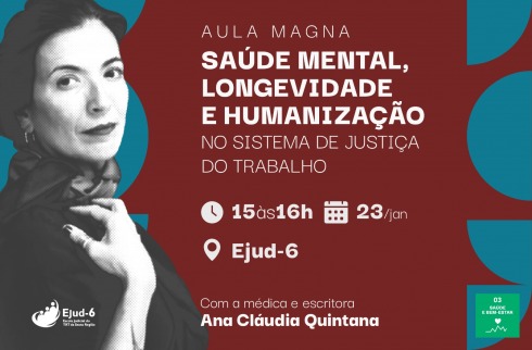  AULA MAGNA SAÚDE MENTAL, LONGEVIDADE E HUMANIZAÇÃO NO SISTEMA DE JUSTIÇA DO TRABALHO. 15h às 16h; 23/jan; na Ejud-6. Com a médica e escritora Ana Cláudia Quintana. Marcas da Ejud-6 do ODS-3
